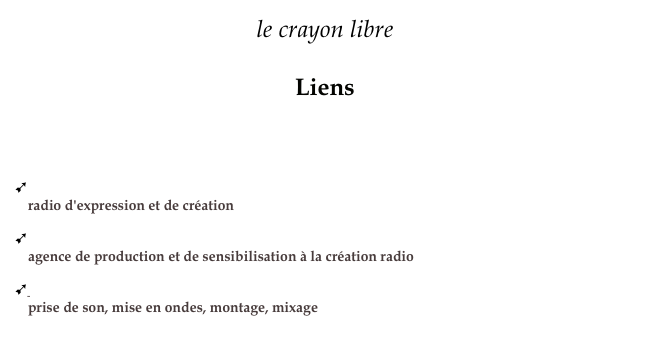 le crayon libre

Liens



ù radio panik
    radio d'expression et de création 

ù atelier de création sonore radiophonique
    agence de production et de sensibilisation à la création radio

ù blue room studio
    prise de son, mise en ondes, montage, mixage
